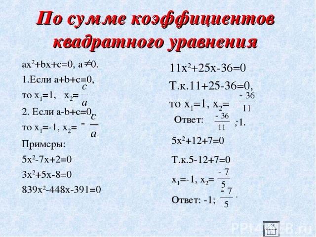 По сумме коэффициентов квадратного уравнения ax2+bx+c=0, a 0. 1.Если a+b+c=0, то x1=1, x2= 2. Если a-b+c=0, то x1=-1, x2= Примеры: 5x2-7x+2=0 3x2+5x-8=0 839x2-448x-391=0 11x2+25x-36=0 Т.к.11+25-36=0, то x1=1, x2= Ответ: ;1. 5x2+12+7=0 Т.к.5-12+7=0 x…