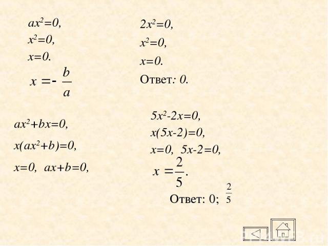 ax2=0, x2=0, x=0. 2x2=0, x2=0, x=0. Ответ: 0. Ответ: 0; ax2+bx=0, x(ax2+b)=0, x=0, ax+b=0, 5x2-2x=0, x(5x-2)=0, x=0, 5x-2=0,