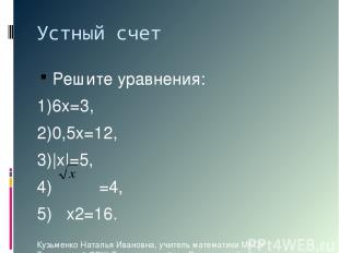 Устный счет Решите уравнения: 1)6х=3, 2)0,5х=12, 3)|х|=5, 4) =4, 5) х2=16. Кузьм