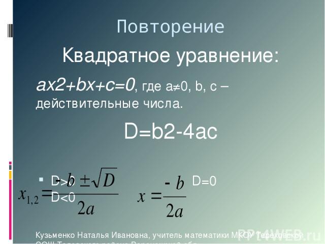 Повторение Квадратное уравнение: ах2+bx+c=0, где а≠0, b, c –действительные числа. D=b2-4ac D>0 D=0 D