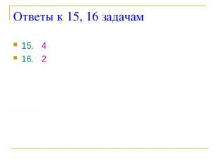 Ответы к 15, 16 задачам 15. 4 16. 2