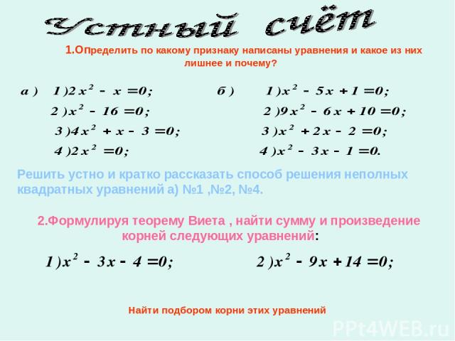 1.Определить по какому признаку написаны уравнения и какое из них лишнее и почему? Решить устно и кратко рассказать способ решения неполных квадратных уравнений а) №1 ,№2, №4. 2.Формулируя теорему Виета , найти сумму и произведение корней следующих …