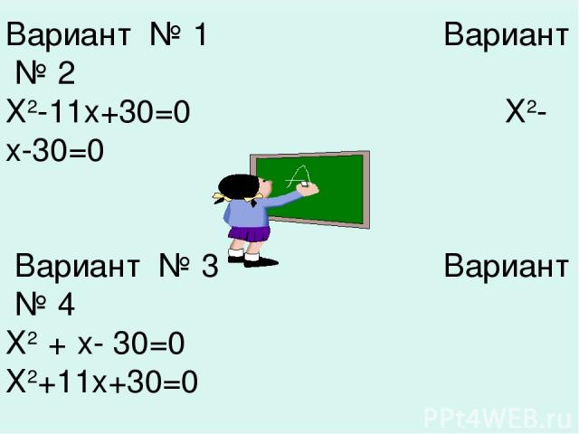 Ответы к вариантам. Вариант № 1 Вариант № 2 Х2-11х+30=0 Х2-х-30=0 Вариант № 3 Вариант № 4 Х2 + х- 30=0 Х2+11х+30=0