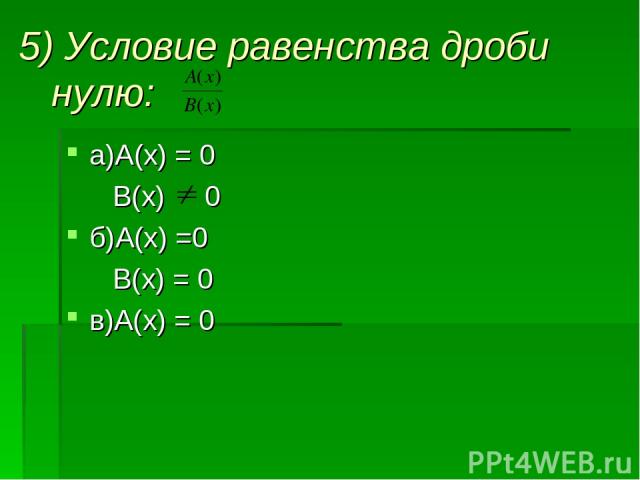 5) Условие равенства дроби нулю: а)А(х) = 0 В(х) 0 б)А(х) =0 В(х) = 0 в)А(х) = 0