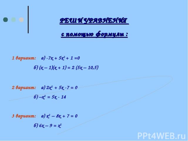РЕШИ УРАВНЕНИЯ с помощью формулы : 1 вариант: а) -7х + 5х2 + 1 =0 б) (х – 1)(х + 1) = 2 (5х – 10,5) 2 вариант: а) 2х2 + 5х -7 = 0 б) –х2 = 5х - 14 3 вариант: а) х2 – 8х + 7 = 0 б) 6х – 9 = х2