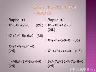 Вариант1 Х4-3Х2 +2 =0 (2б.) Х3+2х2 -5х-6=0 (3б) Х3+4х2+4х+1=0 (2б) 4х4-8х3+3х2-8