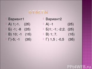 Вариант1 А) 1;-1. (2б) Б) -1; -8 (2б) В) 10; -1 (1б) Г)-5; -1 (3б) Вариант2 А) -