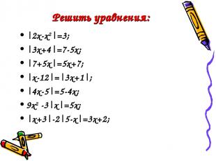Решить уравнения: |2x-x2|=3; |3x+4|=7-5x; |7+5x|=5x+7; |x-12|=|3x+1|; |4x-5|=5-4