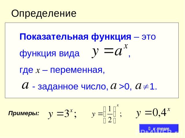 Определение Показательная функция – это функция вида , где x – переменная, - заданное число, >0, 1. Примеры: к теме