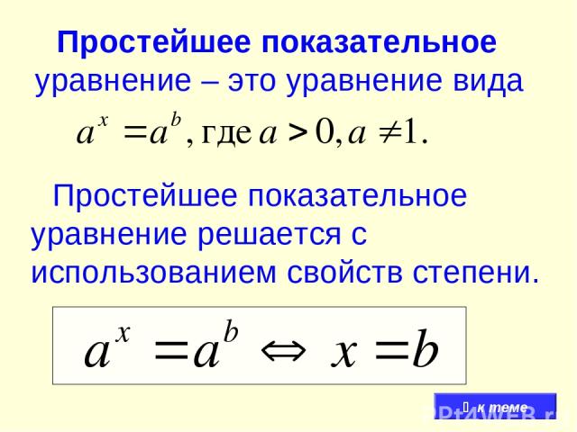 Простейшее показательное уравнение – это уравнение вида Простейшее показательное уравнение решается с использованием свойств степени. к теме