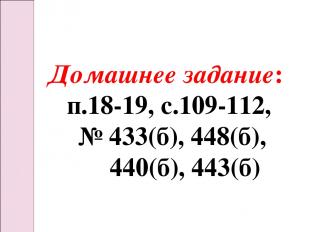 Домашнее задание: п.18-19, с.109-112, № 433(б), 448(б), 440(б), 443(б)