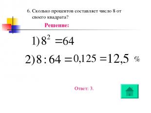 6. Сколько процентов составляет число 8 от своего квадрата? Решение: % Ответ: 3.