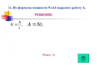 11. Из формулы мощности N=A/t выразите работу A. РЕШЕНИЕ: Ответ: А.
