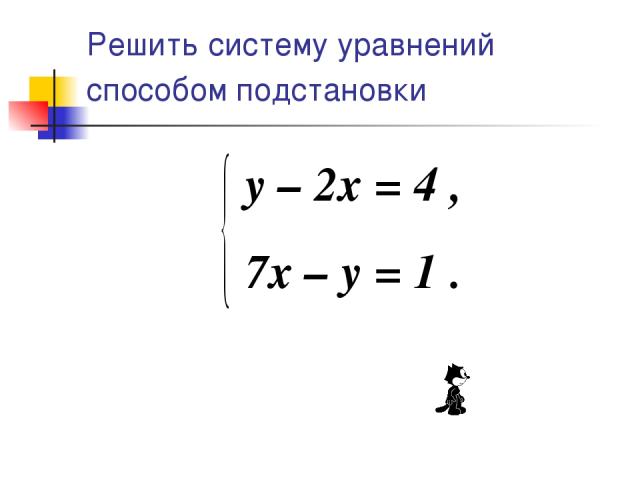 Решить систему уравнений способом подстановки y – 2x = 4 , 7x – y = 1 .