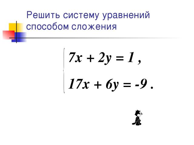 Решить систему уравнений способом сложения 7x + 2y = 1 , 17x + 6y = -9 .