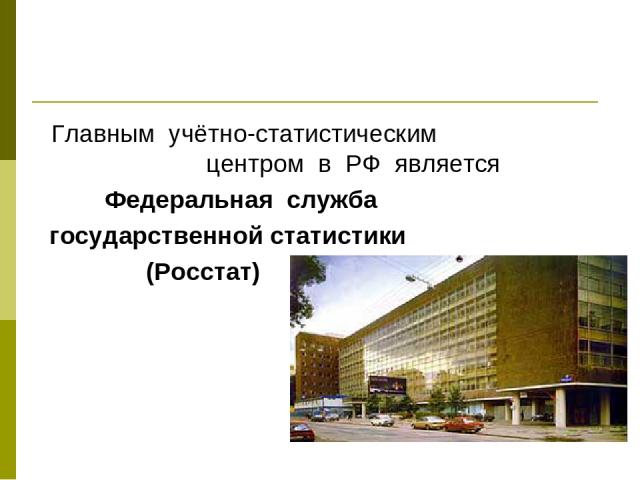 Главным учётно-статистическим центром в РФ является Федеральная служба государственной статистики (Росстат)