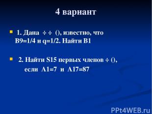 4 вариант 1. Дана ÷ ÷ (), известно, что B9=1/4 и q=1/2. Найти B1 2. Найти S15 пе