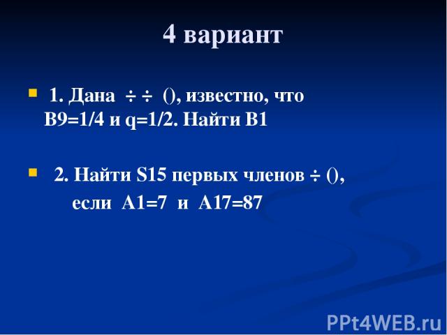 4 вариант 1. Дана ÷ ÷ (), известно, что B9=1/4 и q=1/2. Найти B1 2. Найти S15 первых членов ÷ (), если A1=7 и A17=87