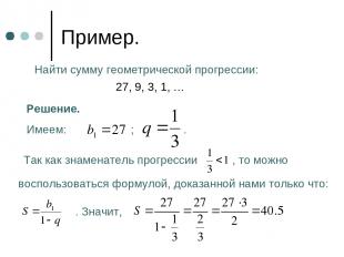Пример. Найти сумму геометрической прогрессии: 27, 9, 3, 1, … Решение. Имеем: ;
