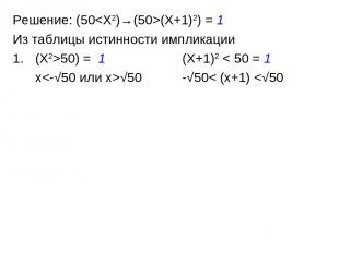 Решение: (50(X+1)2) = 1 Из таблицы истинности импликации (X2>50) = 1 (X+1)2 < 50