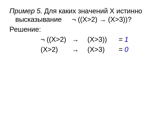 Пример 5. Для каких значений X истинно высказывание ¬ ((X>2) → (X>3))? Решение: ¬ ((X>2) → (X>3)) = 1 (X>2) → (X>3) = 0