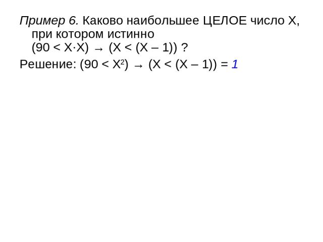 Пример 6. Каково наибольшее ЦЕЛОЕ число X, при котором истинно (90 < X·X) → (X < (X – 1)) ? Решение: (90 < X2) → (X < (X – 1)) = 1