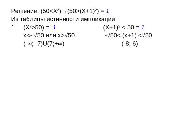 Решение: (50(X+1)2) = 1 Из таблицы истинности импликации (X2>50) = 1 (X+1)2 < 50 = 1 x√50 -√50< (x+1)