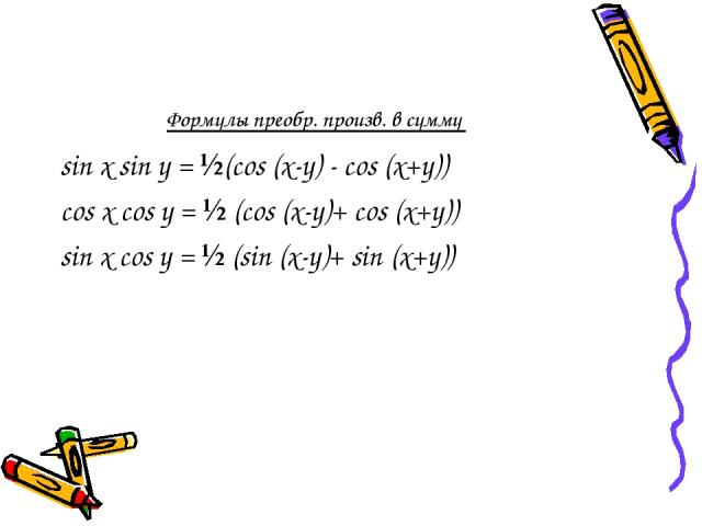 Формулы преобр. произв. в сумму sin x sin y = ½(cos (x-y) - cos (x+y)) cos x cos y = ½ (cos (x-y)+ cos (x+y)) sin x cos y = ½ (sin (x-y)+ sin (x+y))  