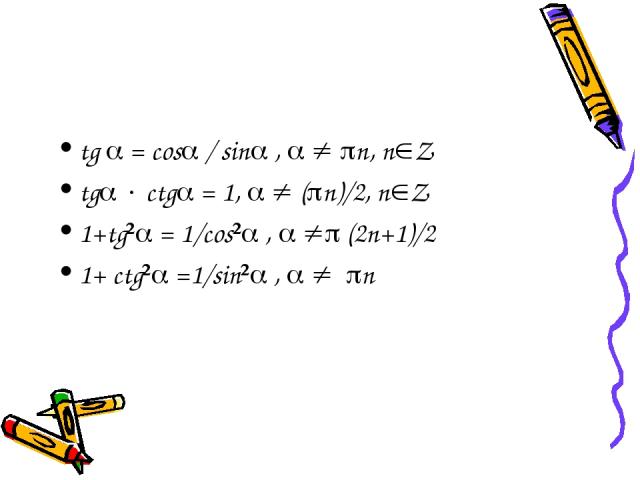 tg = cos / sin , n, n Z tg ctg = 1, ( n)/2, n Z 1+tg² = 1/cos² , (2n+1)/2 1+ ctg² =1/sin² , n
