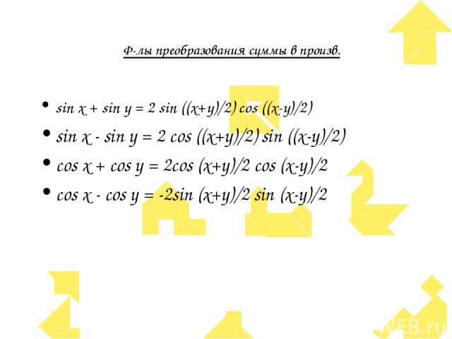 Ф-лы преобразования суммы в произв. sin x + sin y = 2 sin ((x+y)/2) cos ((x-y)/2) sin x - sin y = 2 cos ((x+y)/2) sin ((x-y)/2) cos x + cos y = 2cos (x+y)/2 cos (x-y)/2 cos x - cos y = -2sin (x+y)/2 sin (x-y)/2