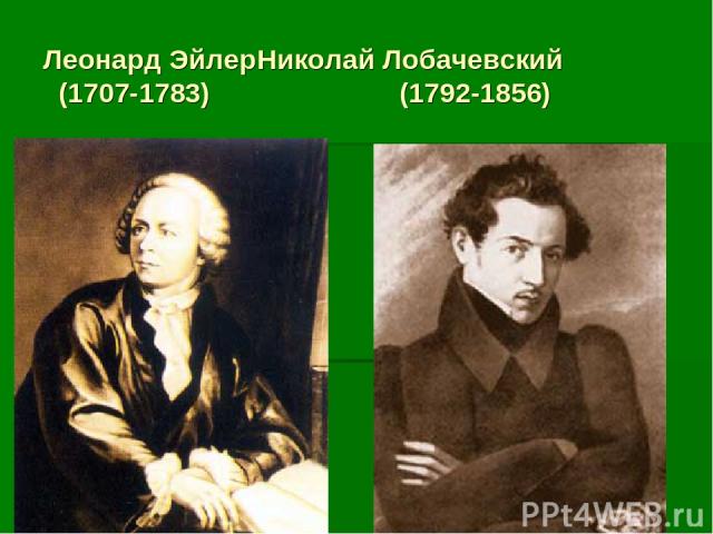 Леонард Эйлер Николай Лобачевский (1707-1783) (1792-1856)
