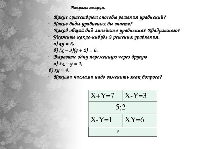 Вопросы старца. Какие существуют способы решения уравнений? Какие виды уравнения вы знаете? Каков общий вид линейного уравнения? Квадратного? Укажите какие-нибудь 2 решения уравнения. а) ху = 6, б) (х – 3)(у + 2) = 0. Выразите одну переменную через …
