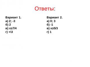 Ответы: Вариант 1. а) 2; -3 б) 2 в) х≥7/4 г) +\3 Вариант 2. а) 0; 3 б) -1 в) х≥5