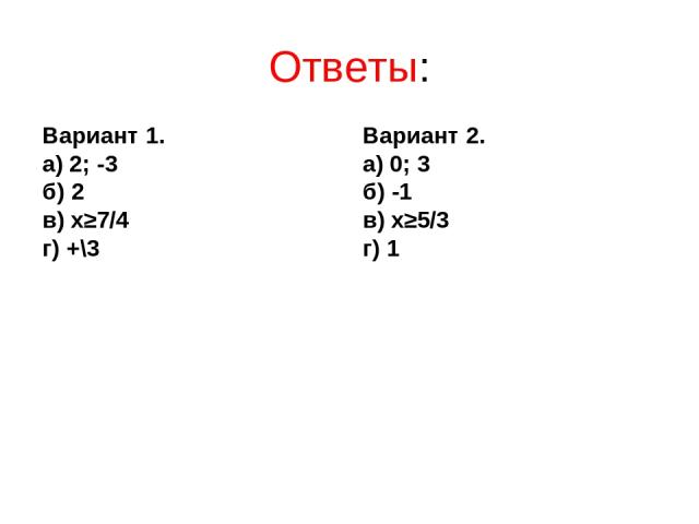 Ответы: Вариант 1. а) 2; -3 б) 2 в) х≥7/4 г) +\3 Вариант 2. а) 0; 3 б) -1 в) х≥5/3 г) 1