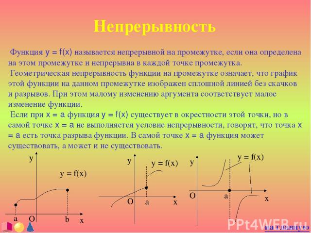 Непрерывность Функция y = f(x) называется непрерывной на промежутке, если она определена на этом промежутке и непрерывна в каждой точке промежутка. Геометрическая непрерывность функции на промежутке означает, что график этой функции на данном промеж…