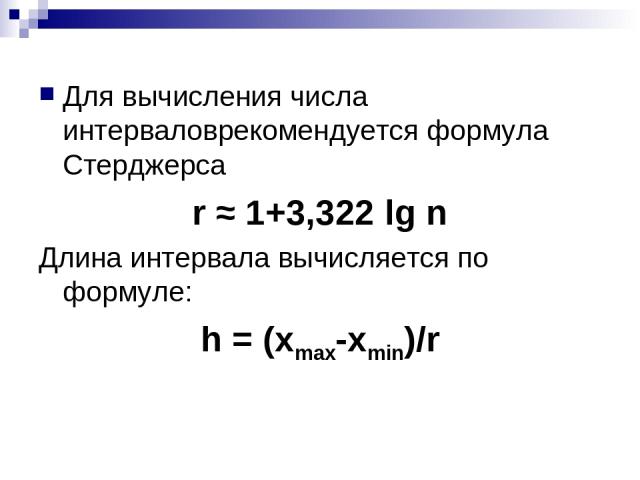 Для вычисления числа интерваловрекомендуется формула Стерджерса r ≈ 1+3,322 lg n Длина интервала вычисляется по формуле: h = (xmax-xmin)/r
