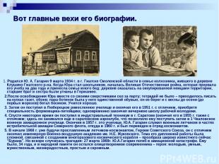 Вот главные вехи его биографии. 1. Родился Ю. А. Гагарин 9 марта 1934 г. в г. Гж