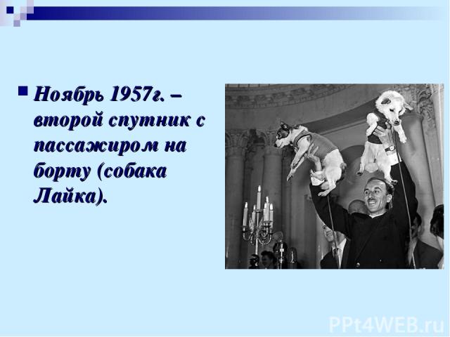 Ноябрь 1957г. – второй спутник с пассажиром на борту (собака Лайка).