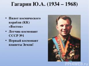 Гагарин Ю.А. (1934 – 1968) Пилот космического корабля (КК) «Восток» Летчик-космо