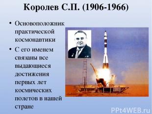 Королев С.П. (1906-1966) Основоположник практической космонавтики С его именем с