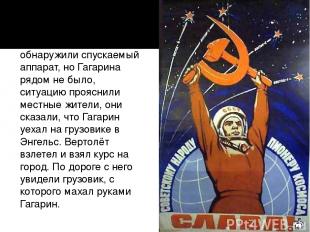Они первыми и обнаружили спускаемый аппарат, но Гагарина рядом не было, ситуацию
