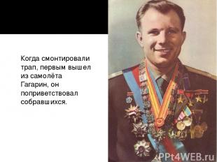 Когда смонтировали трап, первым вышел из самолёта Гагарин, он поприветствовал со