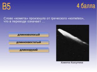 Слово «комета» произошло от греческого «кometes», что в переводе означает … длин