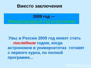 Вместо заключения 2009 год --- Международный год астрономии Увы, в России 2009 г