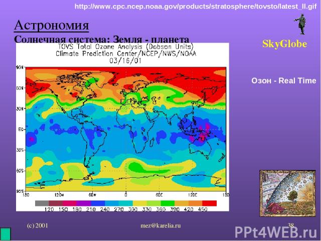 (с) 2001 mez@karelia.ru * Астрономия Солнечная система: Земля - планета SkyGlobe Озон - Real Time http://www.cpc.ncep.noaa.gov/products/stratosphere/tovsto/latest_ll.gif mez@karelia.ru