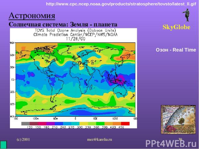 (с) 2001 mez@karelia.ru * Астрономия Солнечная система: Земля - планета SkyGlobe http://www.cpc.ncep.noaa.gov/products/stratosphere/tovsto/latest_ll.gif Озон - Real Time mez@karelia.ru