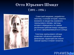 Отто Юрьевич Шмидт (1891 – 1956 ) Советский академик, разработал гипотезу, в осн