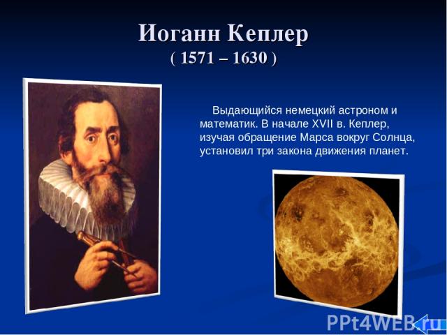 Иоганн Кеплер ( 1571 – 1630 ) Выдающийся немецкий астроном и математик. В начале XVII в. Кеплер, изучая обращение Марса вокруг Солнца, установил три закона движения планет.