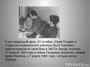 А на следующий день, 27 октября, Юрий Гагарин и студентка медицинского училища В
