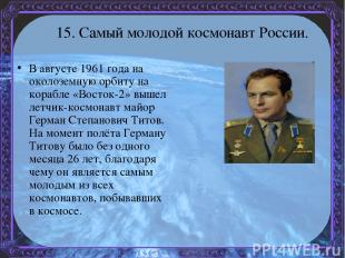15. Самый молодой космонавт России. В августе 1961 года на околоземную орбиту на